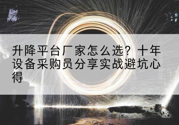 东乡升降平台厂家-怎么选？十年设备采购员分享实战避坑心得