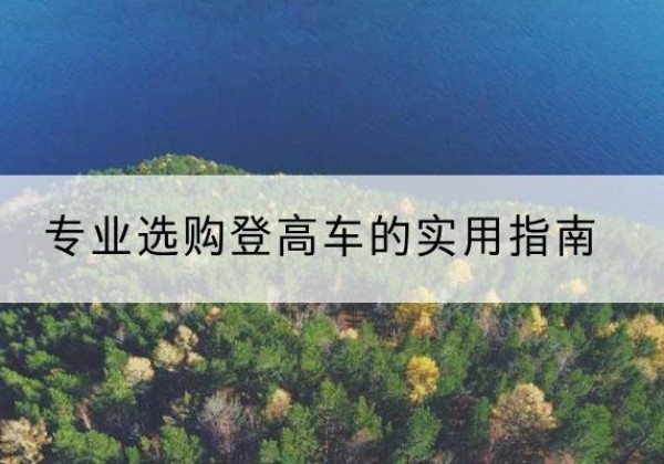 东乡电动登高车厂家推荐-专业选购登高车的实用指南